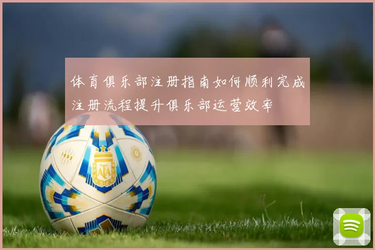 体育俱乐部注册指南如何顺利完成注册流程提升俱乐部运营效率
