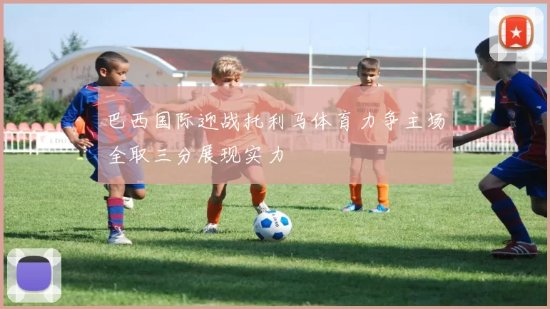 巴西国际迎战托利马体育力争主场全取三分展现实力