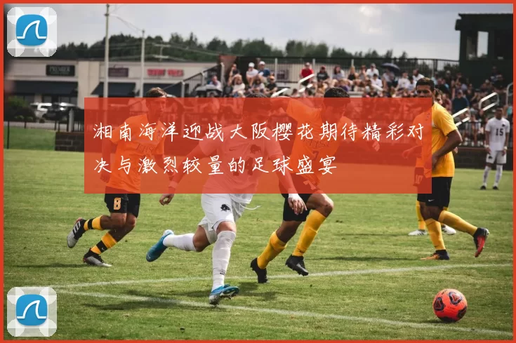 湘南海洋迎战大阪樱花期待精彩对决与激烈较量的足球盛宴
