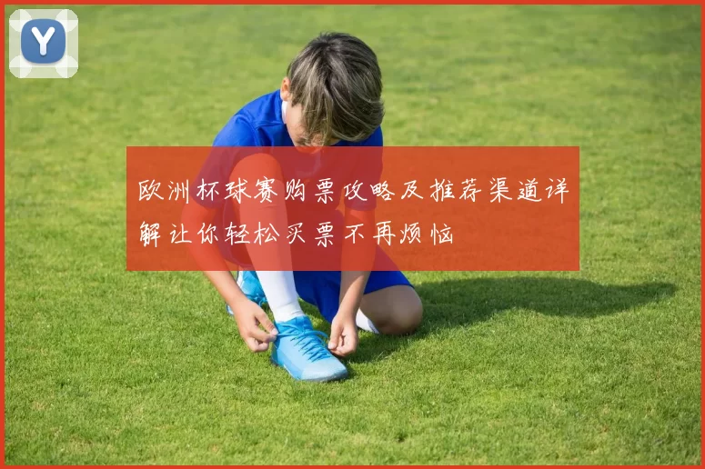 欧洲杯球赛购票攻略及推荐渠道详解让你轻松买票不再烦恼